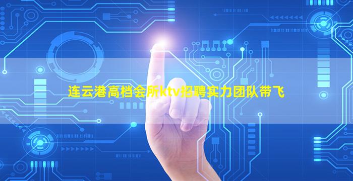 连云港高档会所ktv招聘实力团队带飞